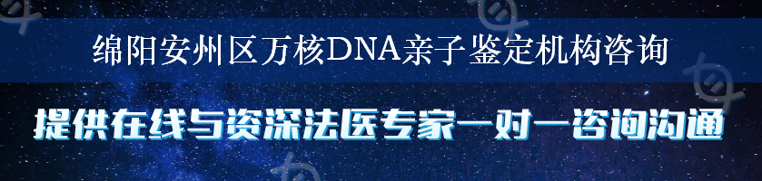 绵阳安州区万核DNA亲子鉴定机构咨询